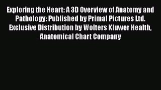 Download Exploring the Heart: A 3D Overview of Anatomy and Pathology: Published by Primal Pictures