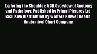 Read Exploring the Shoulder: A 3D Overview of Anatomy and Pathology: Published by Primal Pictures