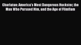 Read Charlatan: America's Most Dangerous Huckster the Man Who Pursued Him and the Age of Flimflam
