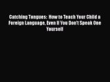 Read Book Catching Tongues:  How to Teach Your Child a Foreign Language Even If You Don't Speak