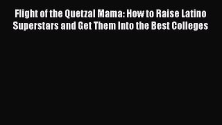 Read Book Flight of the Quetzal Mama: How to Raise Latino Superstars and Get Them Into the