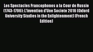 Download Les Spectacles Francophones a la Cour de Russie (1743-1796): L'Invention d'Une Societe