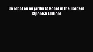 Read Un robot en mi jardÃ­n (A Robot in the Garden) (Spanish Edition) Ebook Free