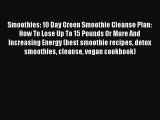 Read Smoothies: 10 Day Green Smoothie Cleanse Plan:  How To Lose Up To 15 Pounds Or More And