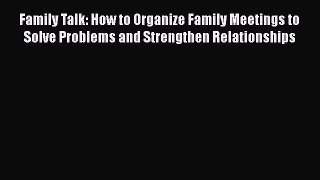 [Read] Family Talk: How to Organize Family Meetings to Solve Problems and Strengthen Relationships