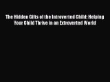 [Read] The Hidden Gifts of the Introverted Child: Helping Your Child Thrive in an Extroverted