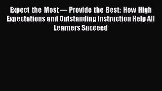 Read Book Expect the Most — Provide the Best: How High Expectations and Outstanding Instruction