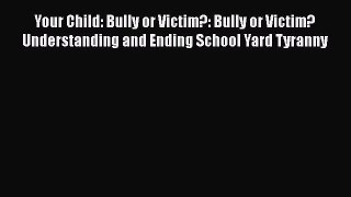 [Read] Your Child: Bully or Victim?: Bully or Victim? Understanding and Ending School Yard