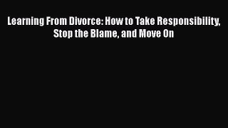 [Read] Learning From Divorce: How to Take Responsibility Stop the Blame and Move On ebook textbooks