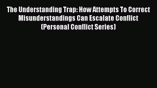 [Read] The Understanding Trap: How Attempts To Correct Misunderstandings Can Escalate Conflict