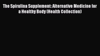 Read The Spirulina Supplement: Alternative Medicine for a Healthy Body (Health Collection)