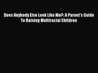 Free Full [PDF] Downlaod  Does Anybody Else Look Like Me?: A Parent's Guide To Raising Multiracial
