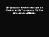 Read Book The Euro and Its Rivals: Currency and the Construction of a Transnational City (New