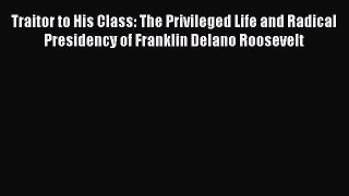 Read Traitor to His Class: The Privileged Life and Radical Presidency of Franklin Delano Roosevelt