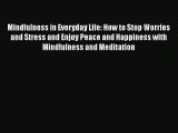 Read Mindfulness in Everyday Life: How to Stop Worries and Stress and Enjoy Peace and Happiness