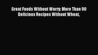 Download Great Foods Without Worry: More Than 90 Delicious Recipes Without Wheat Ebook Online