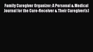 Read Family Caregiver Organizer: A Personal & Medical Journal for the Care-Receiver & Their