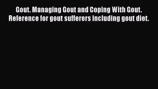 Read Gout. Managing Gout and Coping With Gout. Reference for gout sufferers including gout