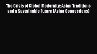 Download The Crisis of Global Modernity: Asian Traditions and a Sustainable Future (Asian Connections)