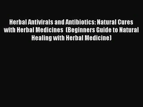 Read Herbal Antivirals and Antibiotics: Natural Cures with Herbal Medicines (Beginners Guide