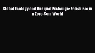 Download Global Ecology and Unequal Exchange: Fetishism in a Zero-Sum World [Read] Full Ebook