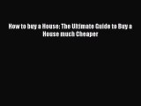 Read Book How to buy a House: The Ultimate Guide to Buy a House much Cheaper E-Book Free