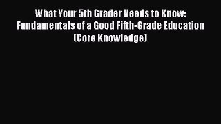 Read Book What Your 5th Grader Needs to Know: Fundamentals of a Good Fifth-Grade Education