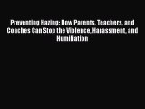 Read Book Preventing Hazing: How Parents Teachers and Coaches Can Stop the Violence Harassment