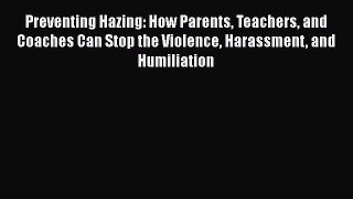 Read Book Preventing Hazing: How Parents Teachers and Coaches Can Stop the Violence Harassment