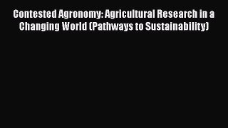 Download Contested Agronomy: Agricultural Research in a Changing World (Pathways to Sustainability)