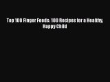 Read Top 100 Finger Foods: 100 Recipes for a Healthy Happy Child Ebook Free