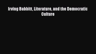 Read Irving Babbitt Literature and the Democratic Culture Ebook Free