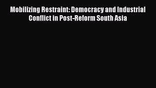 Read Mobilizing Restraint: Democracy and Industrial Conflict in Post-Reform South Asia Ebook