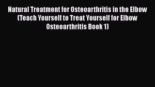 Read Natural Treatment for Osteoarthritis in the Elbow (Teach Yourself to Treat Yourself for