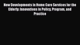 Read New Developments in Home Care Services for the Elderly: Innovations in Policy Program