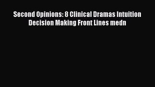 Read Second Opinions: 8 Clinical Dramas Intuition Decision Making Front Lines medn Ebook Free