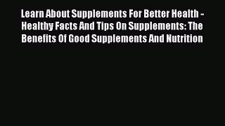 Read Learn About Supplements For Better Health - Healthy Facts And Tips On Supplements: The