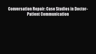 Read Conversation Repair: Case Studies in Doctor-Patient Communication Ebook Free