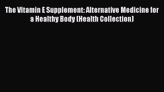 Download The Vitamin E Supplement: Alternative Medicine for a Healthy Body (Health Collection)