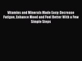 Download Vitamins and Minerals Made Easy: Decrease Fatigue Enhance Mood and Feel Better With
