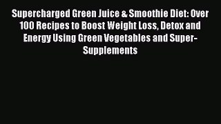 Read Supercharged Green Juice & Smoothie Diet: Over 100 Recipes to Boost Weight Loss Detox