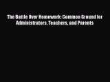 Read Book The Battle Over Homework: Common Ground for Administrators Teachers and Parents E-Book