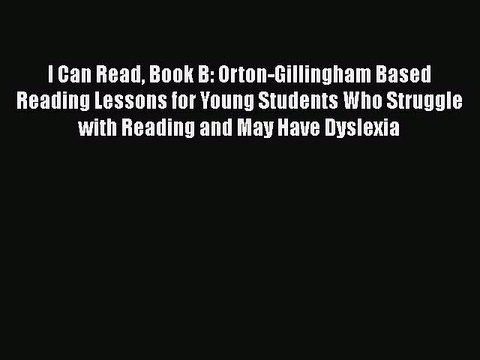 Read Book I Can Read Book B: Orton-Gillingham Based Reading Lessons for Young Students Who