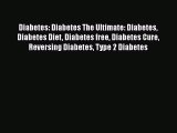 Read Diabetes: Diabetes The Ultimate: Diabetes Diabetes Diet Diabetes free Diabetes Cure Reversing