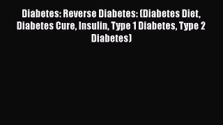 Read Diabetes: Reverse Diabetes: (Diabetes Diet Diabetes Cure Insulin Type 1 Diabetes Type