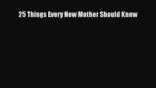 Read 25 Things Every New Mother Should Know Ebook Free