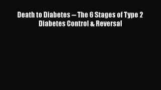 Download Death to Diabetes -- The 6 Stages of Type 2 Diabetes Control & Reversal PDF Free