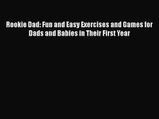 Read Rookie Dad: Fun and Easy Exercises and Games for Dads and Babies in Their First Year Ebook