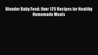 Read Blender Baby Food: Over 125 Recipes for Healthy Homemade Meals PDF Free