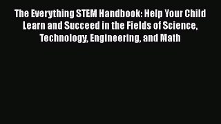 Read Book The Everything STEM Handbook: Help Your Child Learn and Succeed in the Fields of